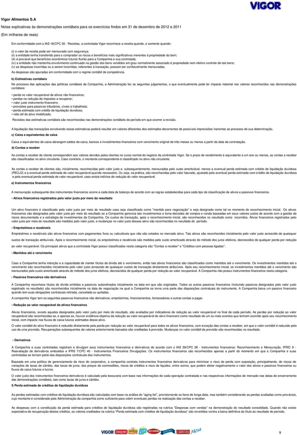 quando, e somente quando: (i) o valor da receita pode ser mensurado com segurança; (ii) a entidade tenha transferido para o comprador os riscos e benefícios mais significativos inerentes à