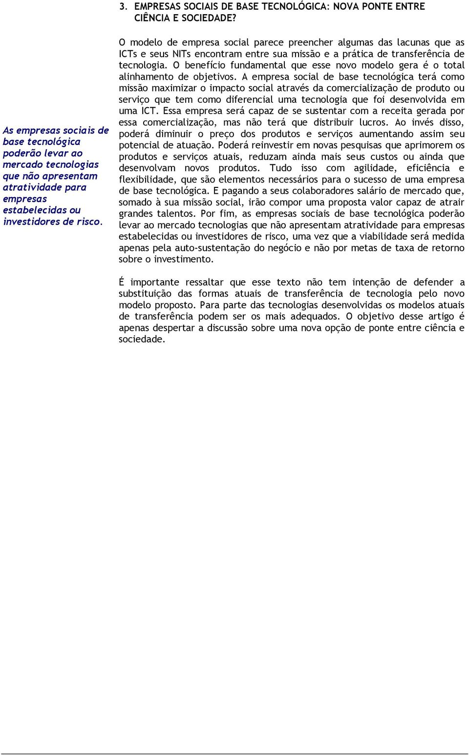 O modelo de empresa social parece preencher algumas das lacunas que as ICTs e seus NITs encontram entre sua missão e a prática de transferência de tecnologia.