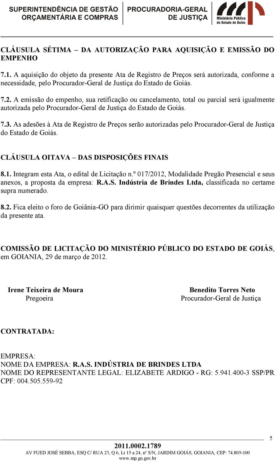 A emissão do empenho, sua retificação ou cancelamento, total ou parcial será igualmente autorizada pelo Procurador-Geral de Justiça do Estado de Goiás. 7.3.