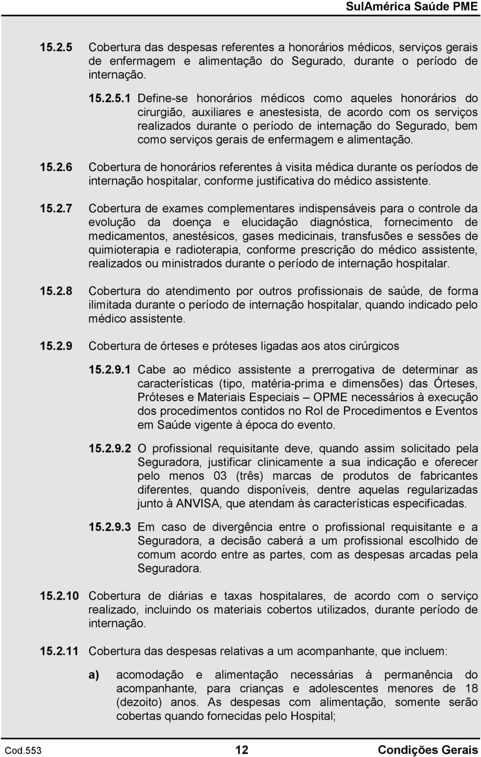 6 Cobertura de honorários referentes à visita médica durante os períodos de internação hospitalar, conforme justificativa do médico assistente. 15.2.