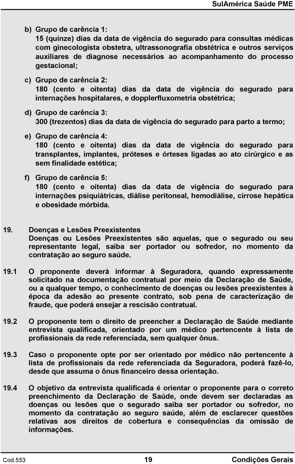 obstétrica; d) Grupo de carência 3: 300 (trezentos) dias da data de vigência do segurado para parto a termo; e) Grupo de carência 4: 180 (cento e oitenta) dias da data de vigência do segurado para