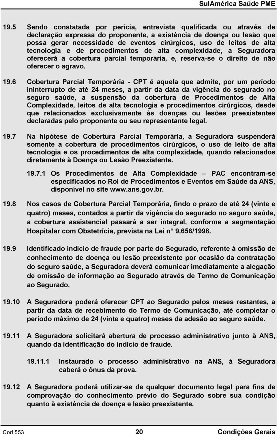 6 Cobertura Parcial Temporária - CPT é aquela que admite, por um período ininterrupto de até 24 meses, a partir da data da vigência do segurado no seguro saúde, a suspensão da cobertura de