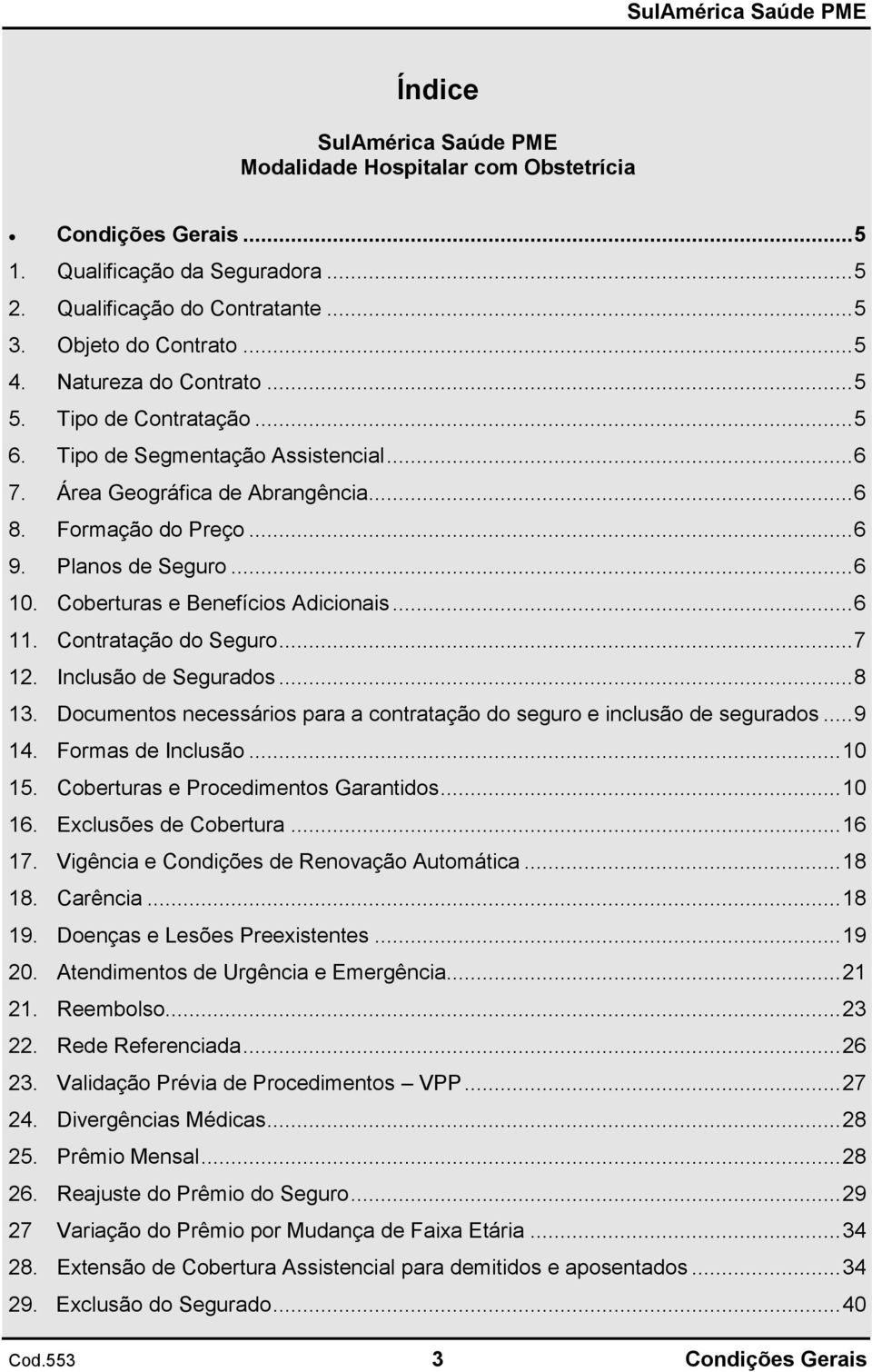 Coberturas e Benefícios Adicionais... 6 11. Contratação do Seguro... 7 12. Inclusão de Segurados... 8 13. Documentos necessários para a contratação do seguro e inclusão de segurados... 9 14.