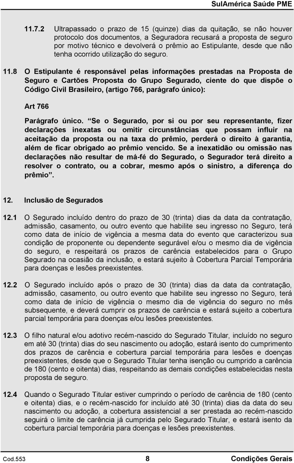 8 O Estipulante é responsável pelas informações prestadas na Proposta de Seguro e Cartões Proposta do Grupo Segurado, ciente do que dispõe o Código Civil Brasileiro, (artigo 766, parágrafo único):