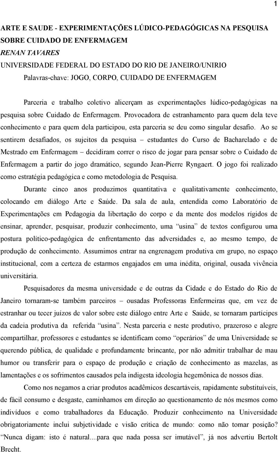 Provocadora de estranhamento para quem dela teve conhecimento e para quem dela participou, esta parceria se deu como singular desafio.