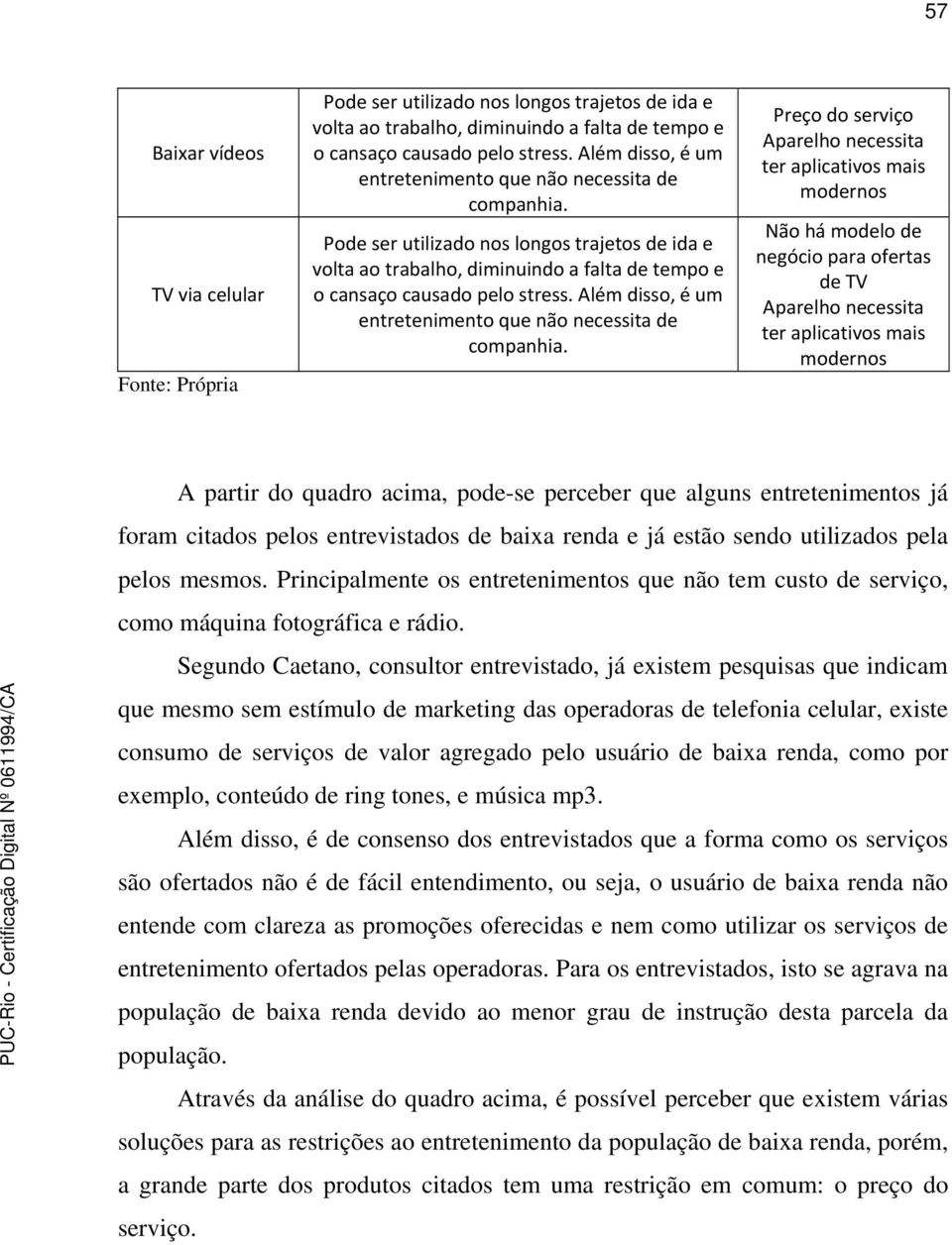 Além disso, é um entretenimento que não necessita de companhia.