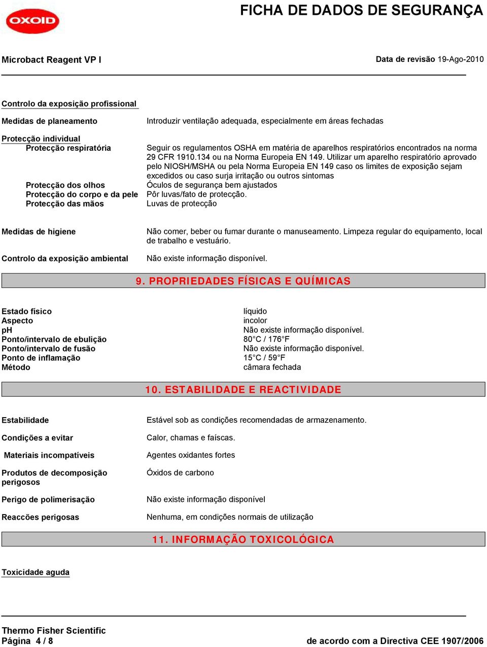 Utilizar um aparelho respiratório aprovado pelo NIOSH/MSHA ou pela Norma Europeia EN 149 caso os limites de exposição sejam excedidos ou caso surja irritação ou outros sintomas Óculos de segurança