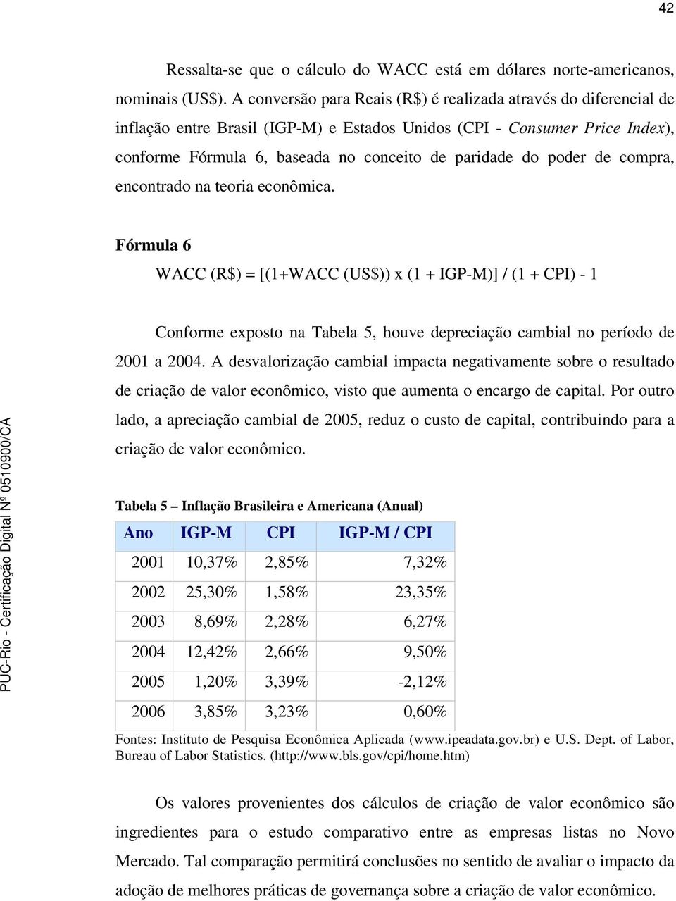 poder de compra, encontrado na teoria econômica. Fórmula 6 WACC (R$) = [(1+WACC (US$)) x (1 + IGP-M)] / (1 + CPI) - 1 Conforme exposto na Tabela 5, houve depreciação cambial no período de 2001 a 2004.