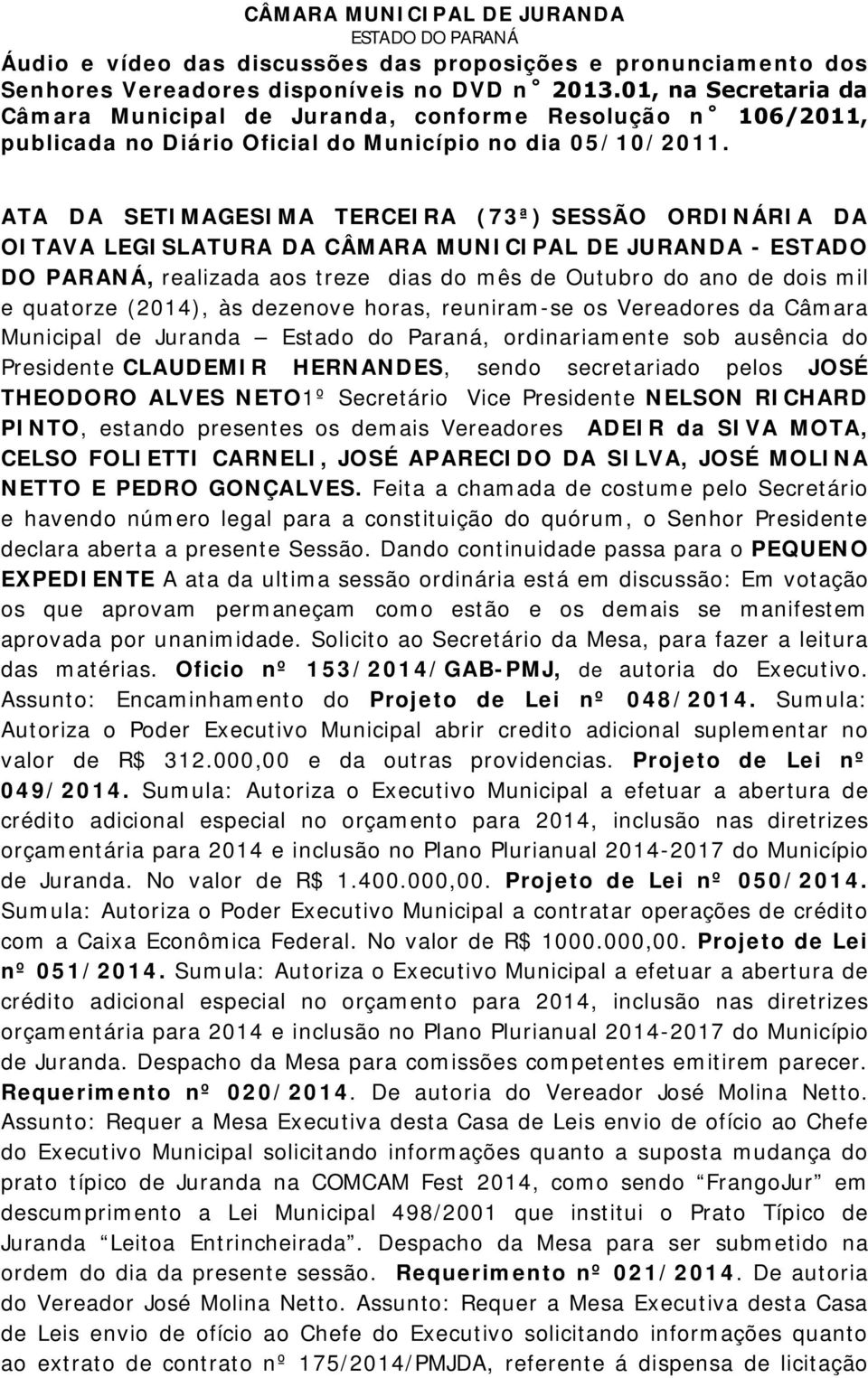 ATA DA SETIMAGESIMA TERCEIRA (73ª) SESSÃO ORDINÁRIA DA OITAVA LEGISLATURA DA CÂMARA MUNICIPAL DE JURANDA - ESTADO DO PARANÁ, realizada aos treze dias do mês de Outubro do ano de dois mil e quatorze