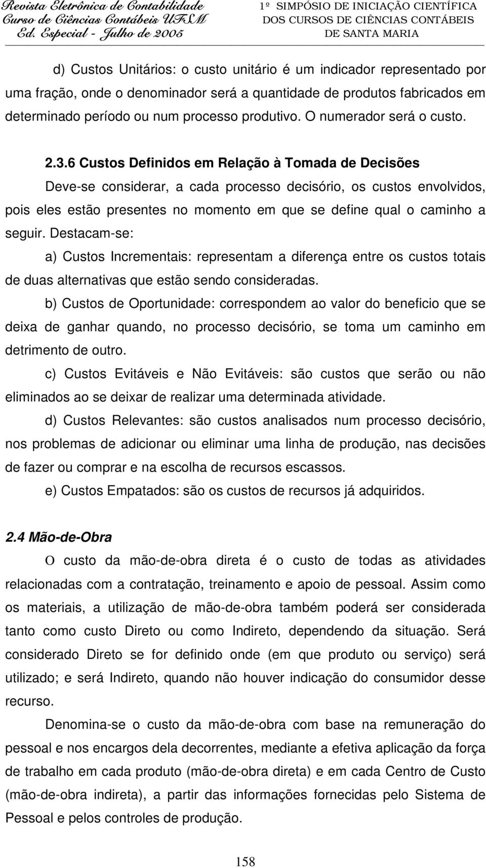 6 Custos Definidos em Relação à Tomada de Decisões Deve-se considerar, a cada processo decisório, os custos envolvidos, pois eles estão presentes no momento em que se define qual o caminho a seguir.