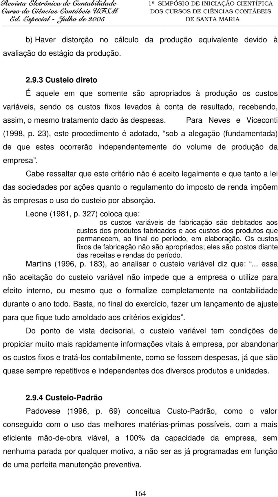 Para Neves e Viceconti (1998, p. 23), este procedimento é adotado, sob a alegação (fundamentada) de que estes ocorrerão independentemente do volume de produção da empresa.