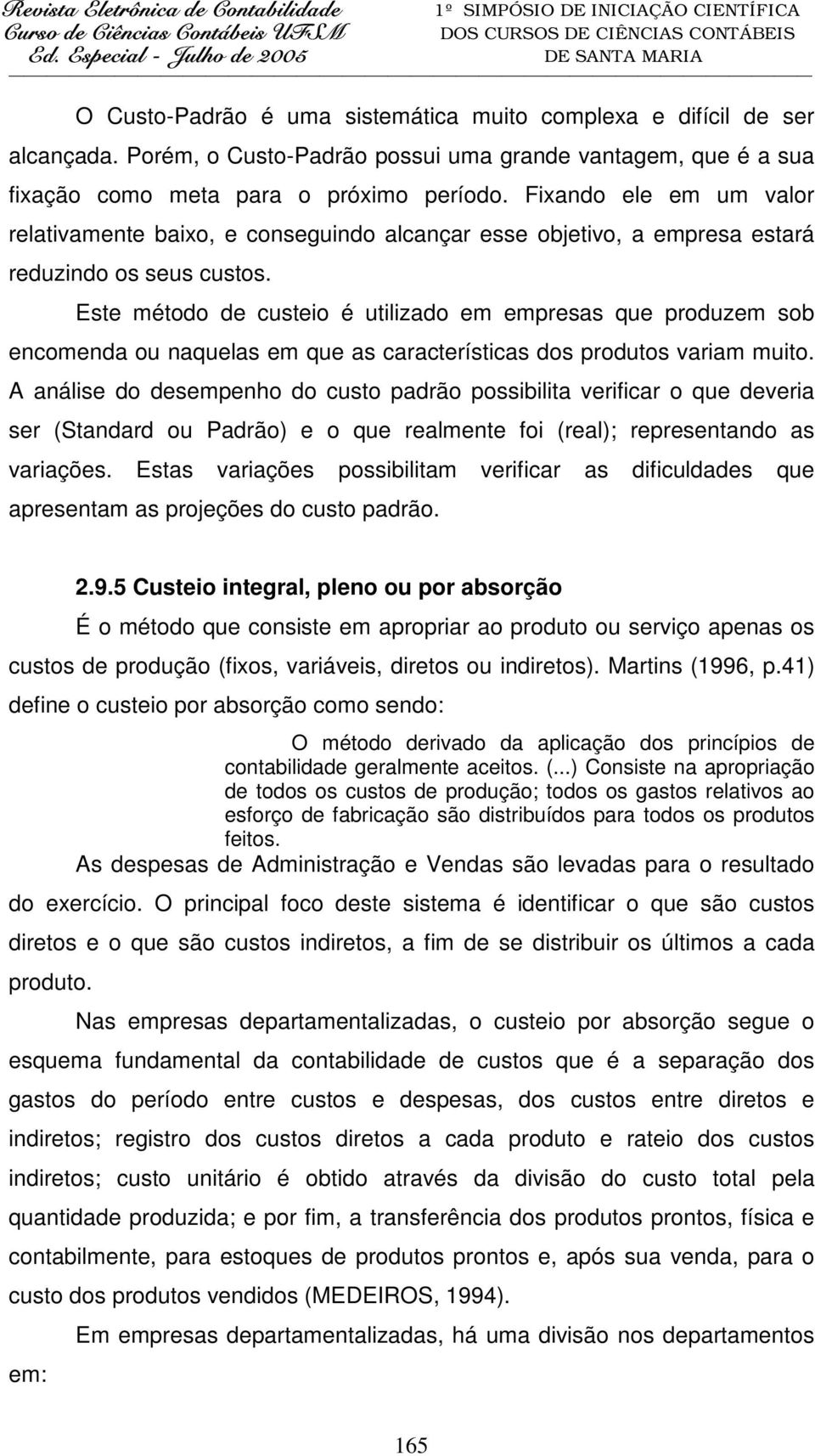 Este método de custeio é utilizado em empresas que produzem sob encomenda ou naquelas em que as características dos produtos variam muito.