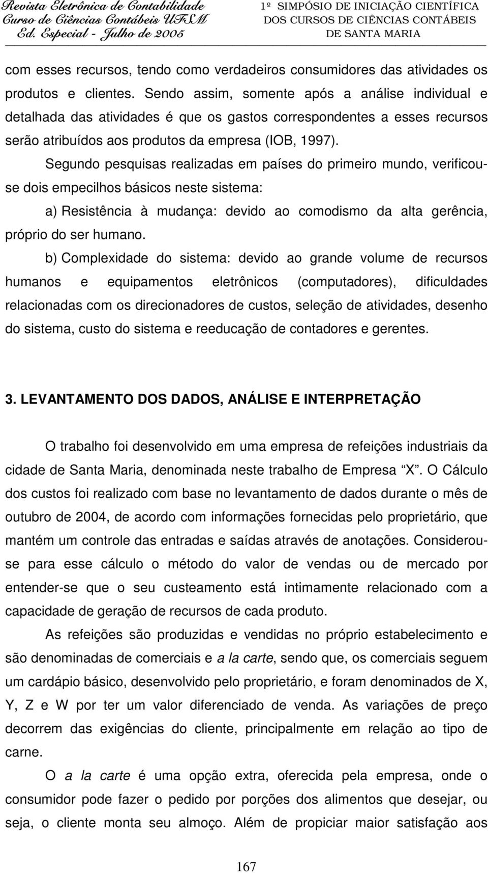 Segundo pesquisas realizadas em países do primeiro mundo, verificouse dois empecilhos básicos neste sistema: a) Resistência à mudança: devido ao comodismo da alta gerência, próprio do ser humano.