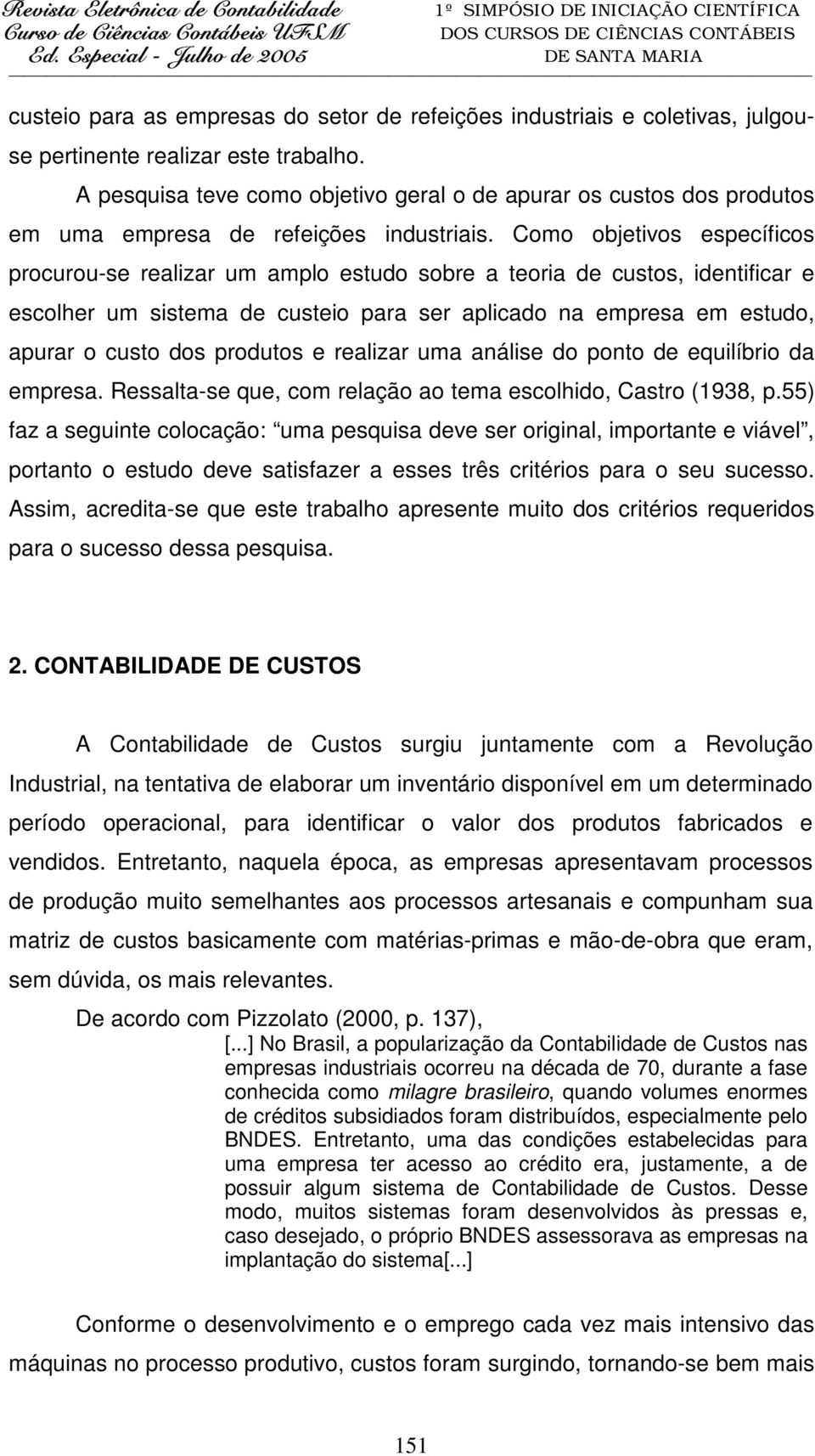 Como objetivos específicos procurou-se realizar um amplo estudo sobre a teoria de custos, identificar e escolher um sistema de custeio para ser aplicado na empresa em estudo, apurar o custo dos