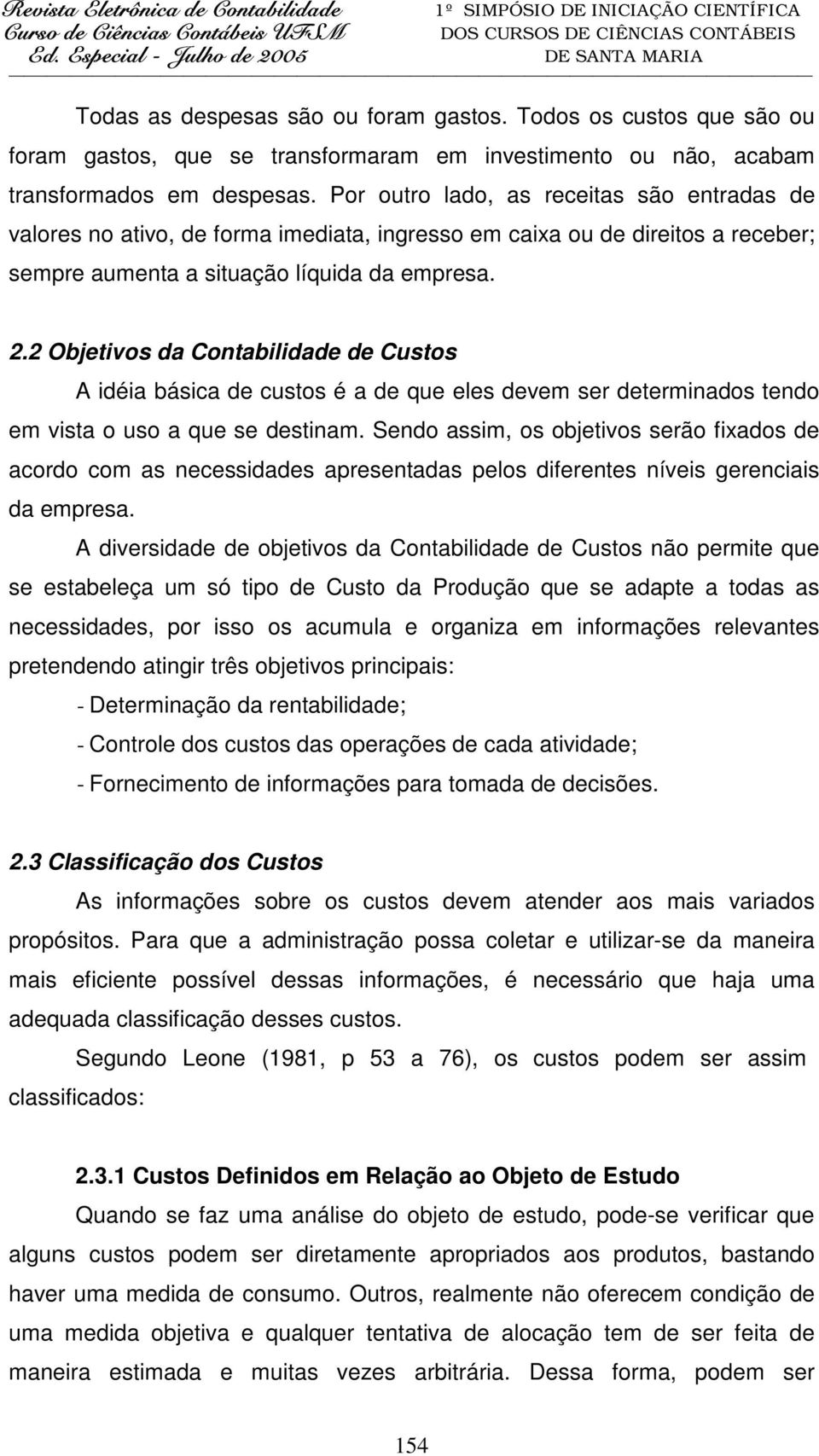 2 Objetivos da Contabilidade de Custos A idéia básica de custos é a de que eles devem ser determinados tendo em vista o uso a que se destinam.