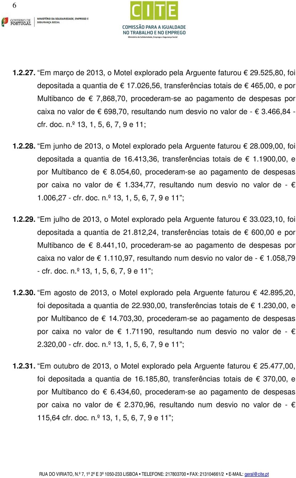 2.28. Em junho de 2013, o Motel explorado pela Arguente faturou 28.009,00, foi depositada a quantia de 16.413,36, transferências totais de 1.1900,00, e por Multibanco de 8.