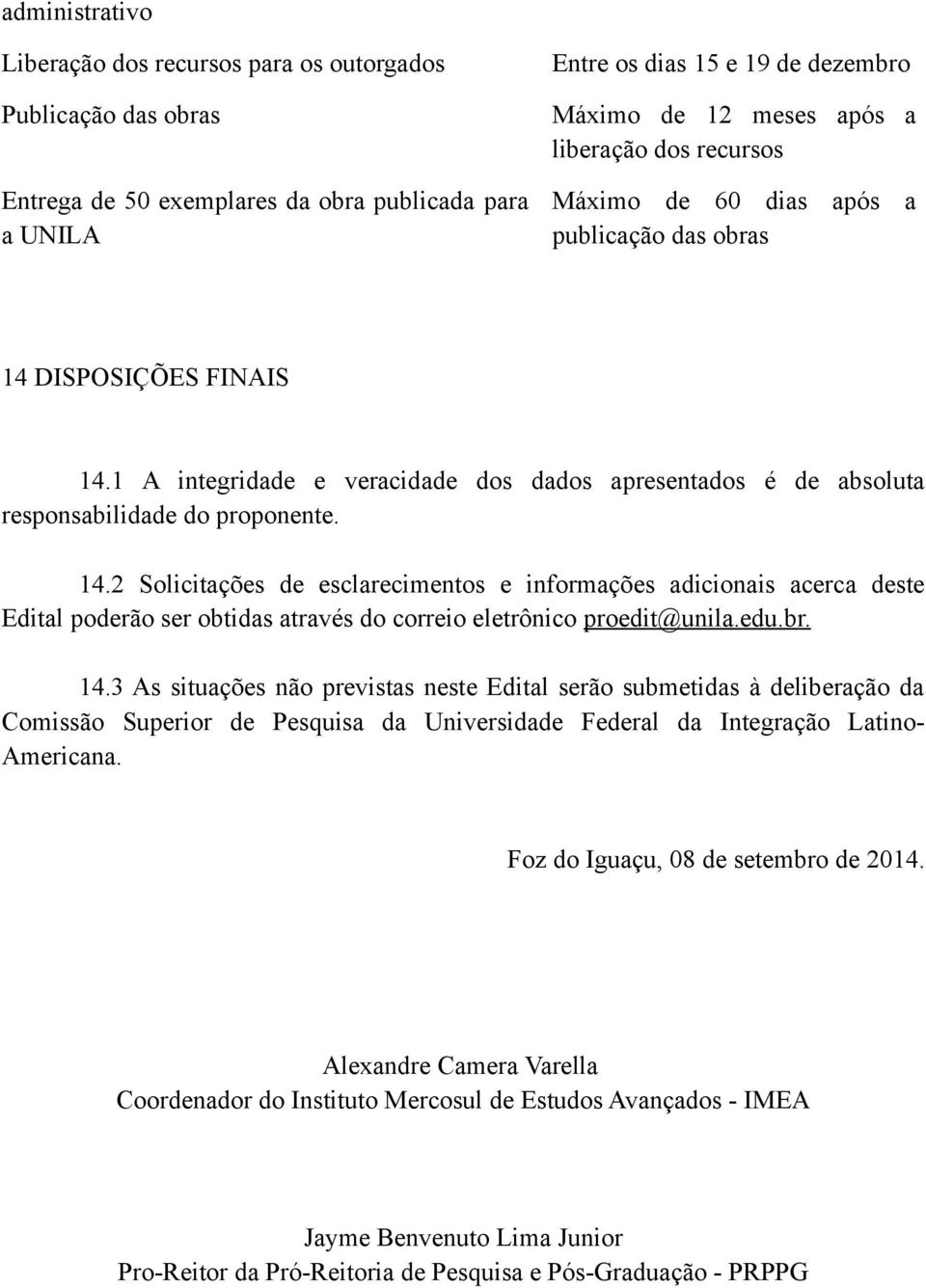 DISPOSIÇÕES FINAIS 14.1 A integridade e veracidade dos dados apresentados é de absoluta responsabilidade do proponente. 14.2 Solicitações de esclarecimentos e informações adicionais acerca deste Edital poderão ser obtidas através do correio eletrônico proedit@unila.