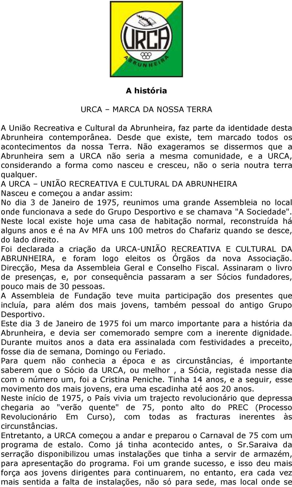 Não exageramos se dissermos que a Abrunheira sem a URCA não seria a mesma comunidade, e a URCA, considerando a forma como nasceu e cresceu, não o seria noutra terra qualquer.