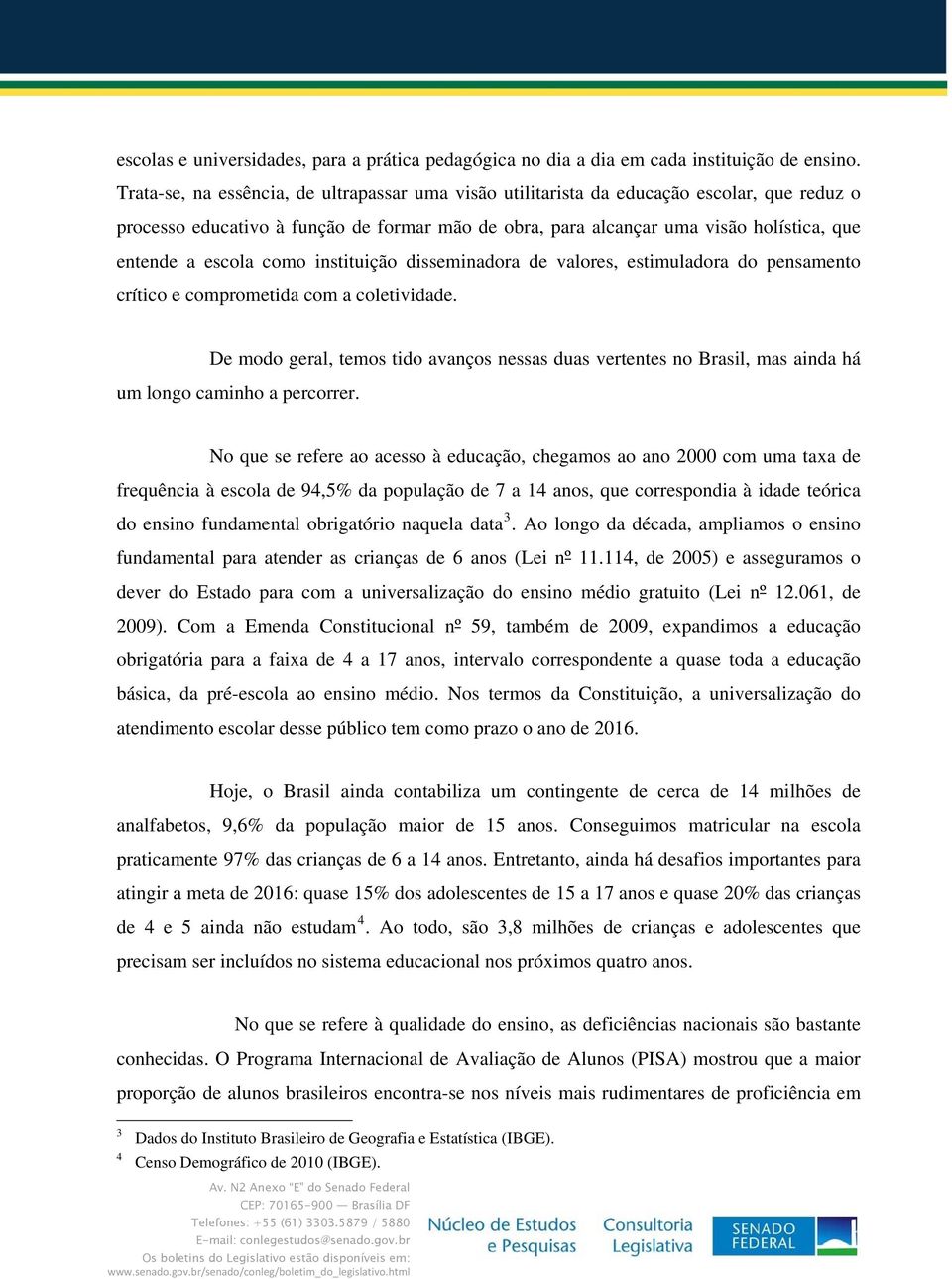 escola como instituição disseminadora de valores, estimuladora do pensamento crítico e comprometida com a coletividade.