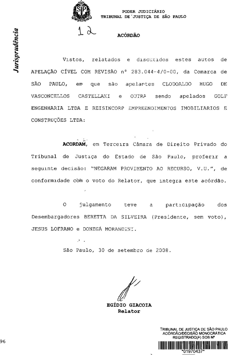 CONSTRUÇÕES LTDA: ACORDAM, em Terceira Câmara de Direito Privado do Tribunal de Justiça do Estado de São Paulo, proferir a seguinte decisão: "NEGARAM PROVIMENTO AO RECURSO, V.U.", de conformidade com o voto do Relator, que integra este acórdão.