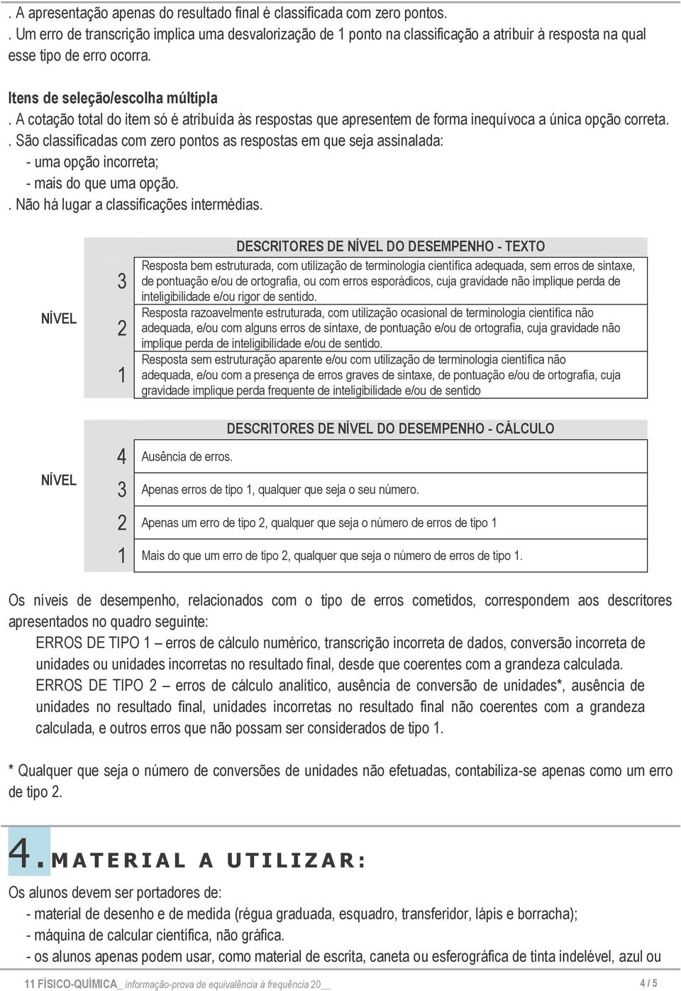 A cotação total do item só é atribuída às respostas que apresentem de forma inequívoca a única opção correta.