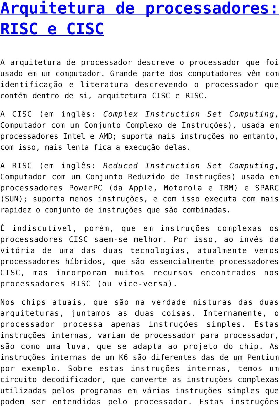 A CISC (em inglês: Complex Instruction Set Computing, Computador com um Conjunto Complexo de Instruções), usada em processadores Intel e AMD; suporta mais instruções no entanto, com isso, mais lenta