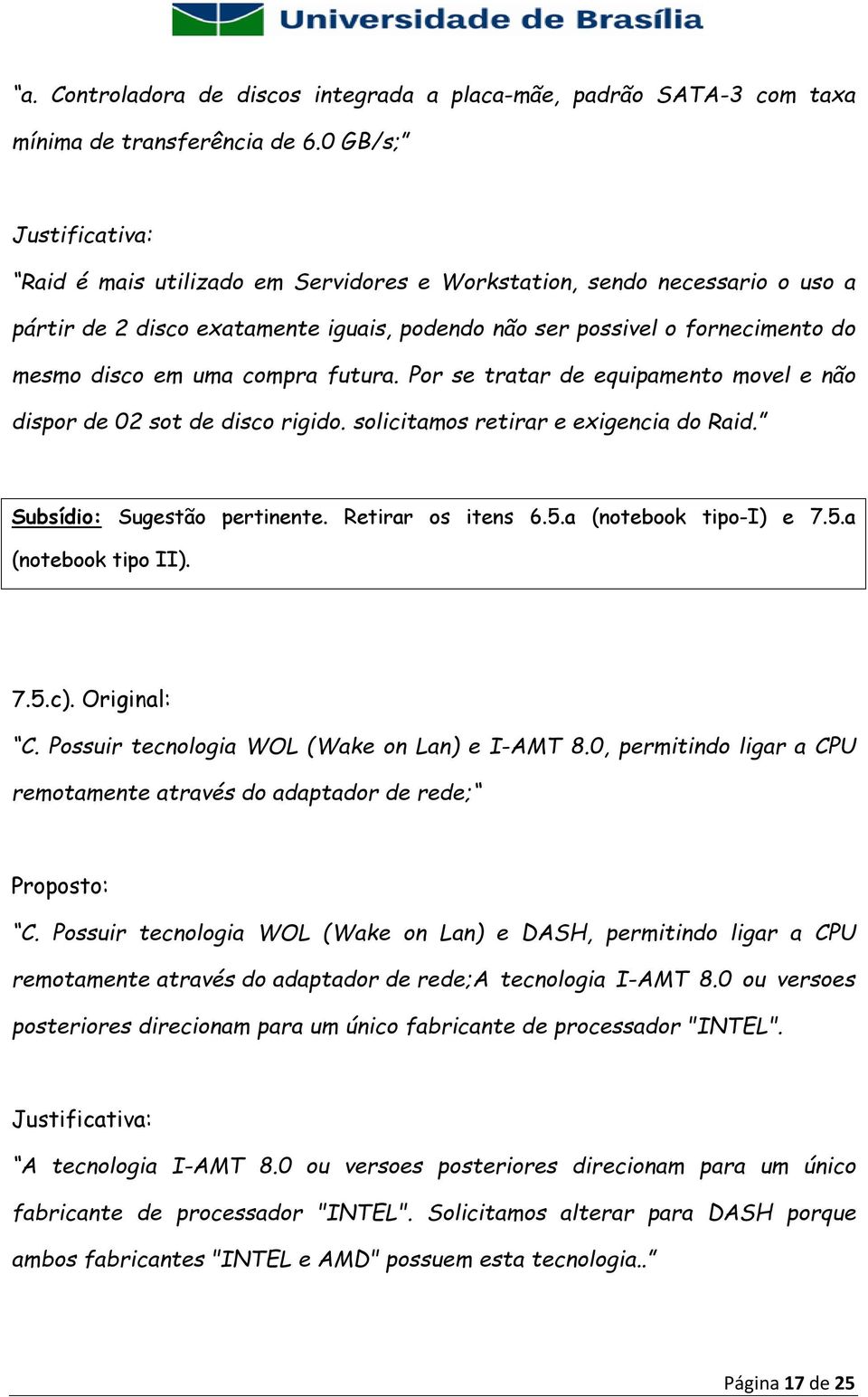 compra futura. Por se tratar de equipamento movel e não dispor de 02 sot de disco rigido. solicitamos retirar e exigencia do Raid. Subsídio: Sugestão pertinente. Retirar os itens 6.5.