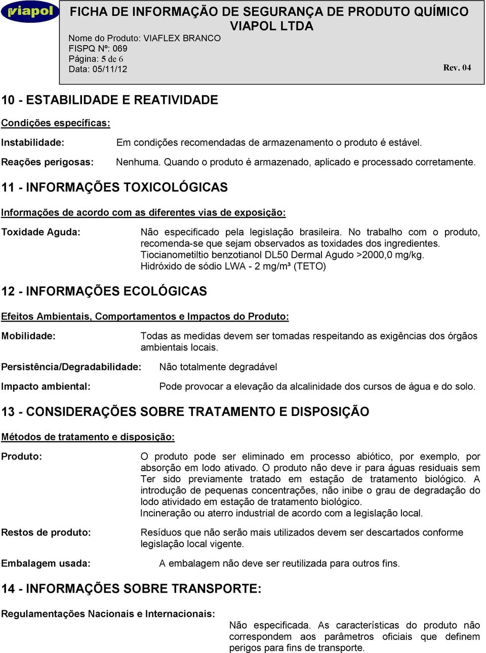 11 - INFORMAÇÕES TOXICOLÓGICAS Informações de acordo com as diferentes vias de exposição: Toxidade Aguda: Não especificado pela legislação brasileira.