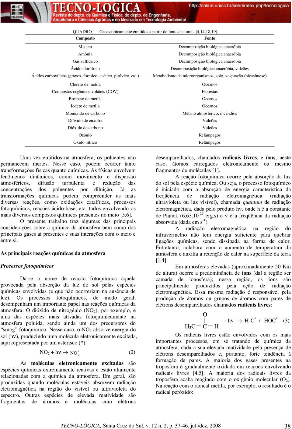 anaeróbia Decomposição biológica anaeróbia Decomposição biológica anaeróbia Decomposição biológica anaeróbia, vulcões Metabolismo de microorganismos, solo, vegetação (biossíntese) Oceanos Florestas