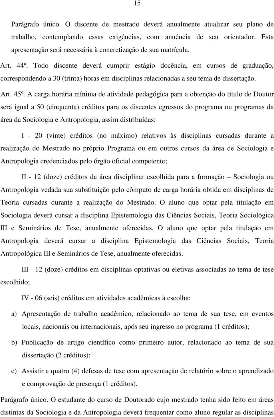 Todo discente deverá cumprir estágio docência, em cursos de graduação, correspondendo a 30 (trinta) horas em disciplinas relacionadas a seu tema de dissertação. Art. 45º.