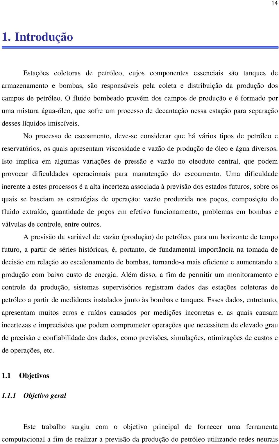 No processo de escoameno, deve-se considerar que há vários ipos de peróleo e reservaórios, os quais apresenam viscosidade e vazão de produção de óleo e água diversos.