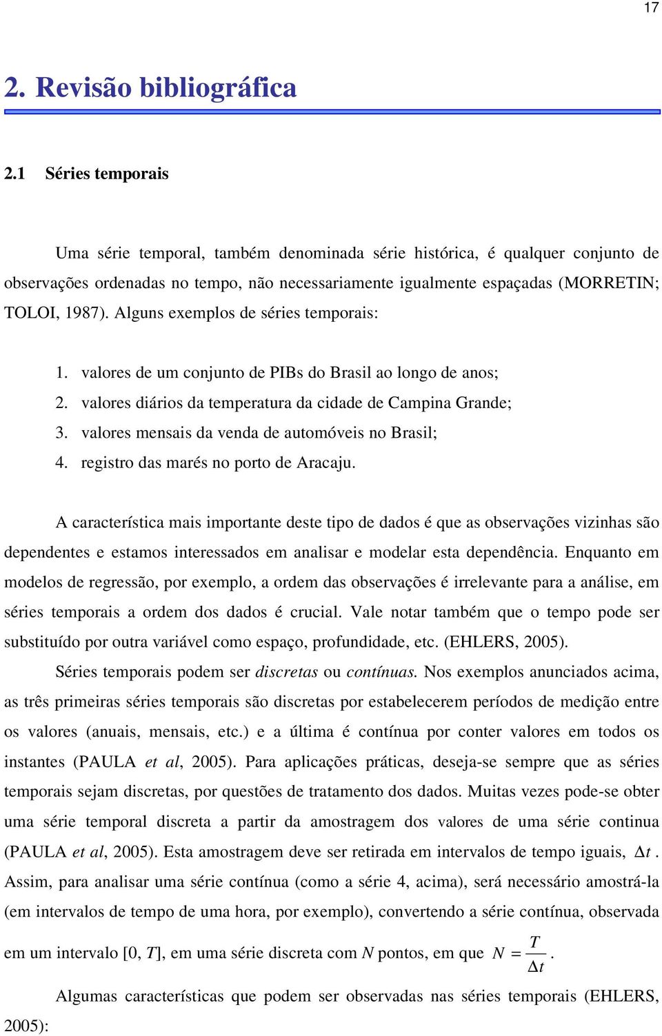 Alguns exemplos de séries emporais: 1. valores de um conjuno de PIBs do Brasil ao longo de anos; 2. valores diários da emperaura da cidade de Campina Grande; 3.