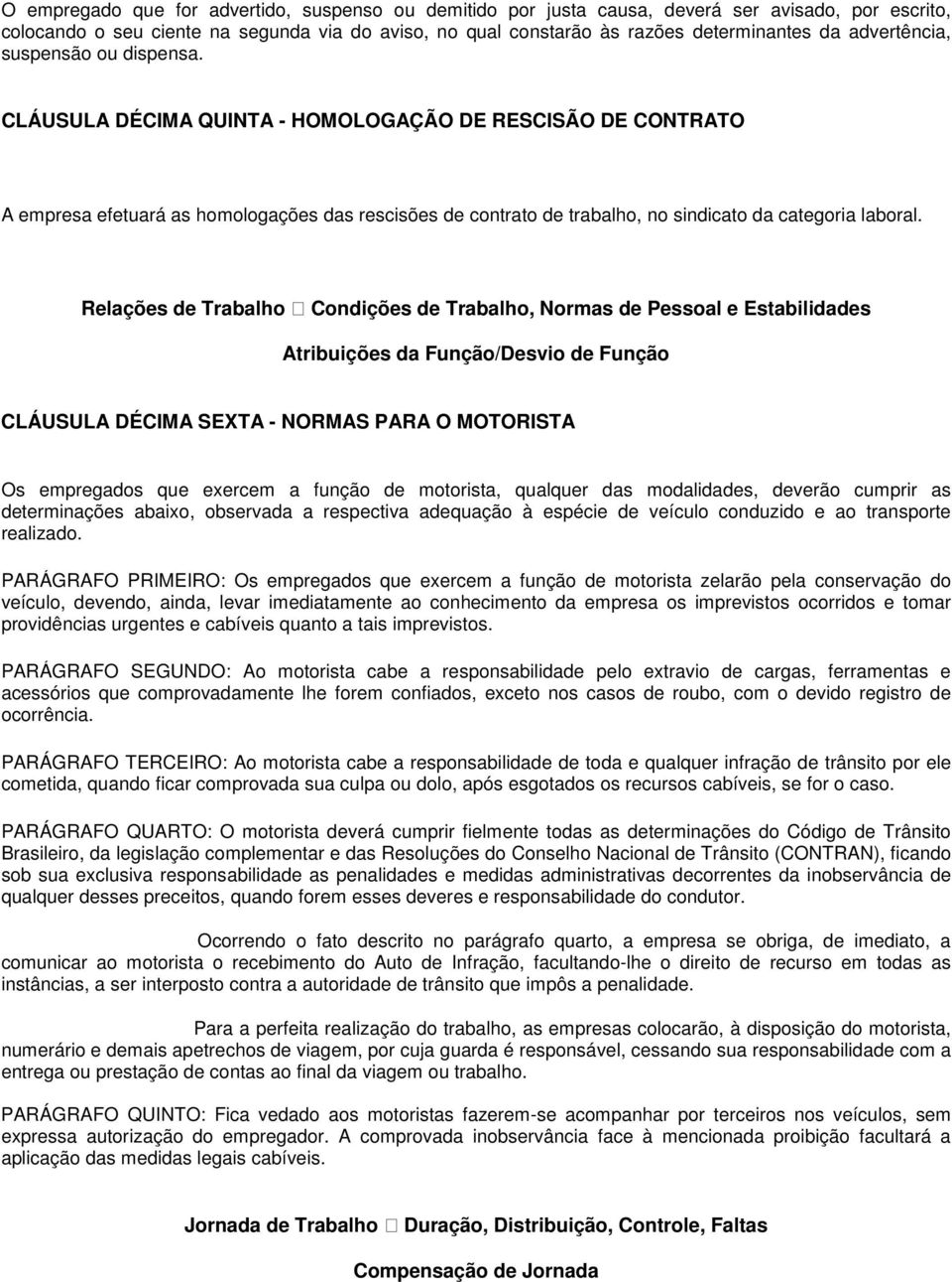 CLÁUSULA DÉCIMA QUINTA - HOMOLOGAÇÃO DE RESCISÃO DE CONTRATO A empresa efetuará as homologações das rescisões de contrato de trabalho, no sindicato da categoria laboral.