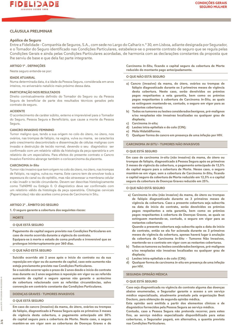 ainda pelas Condições Particulares acordadas, de harmonia com as declarações constantes da proposta que lhe serviu de base e que dela faz parte integrante. 3/6 ARTIGO 1º.