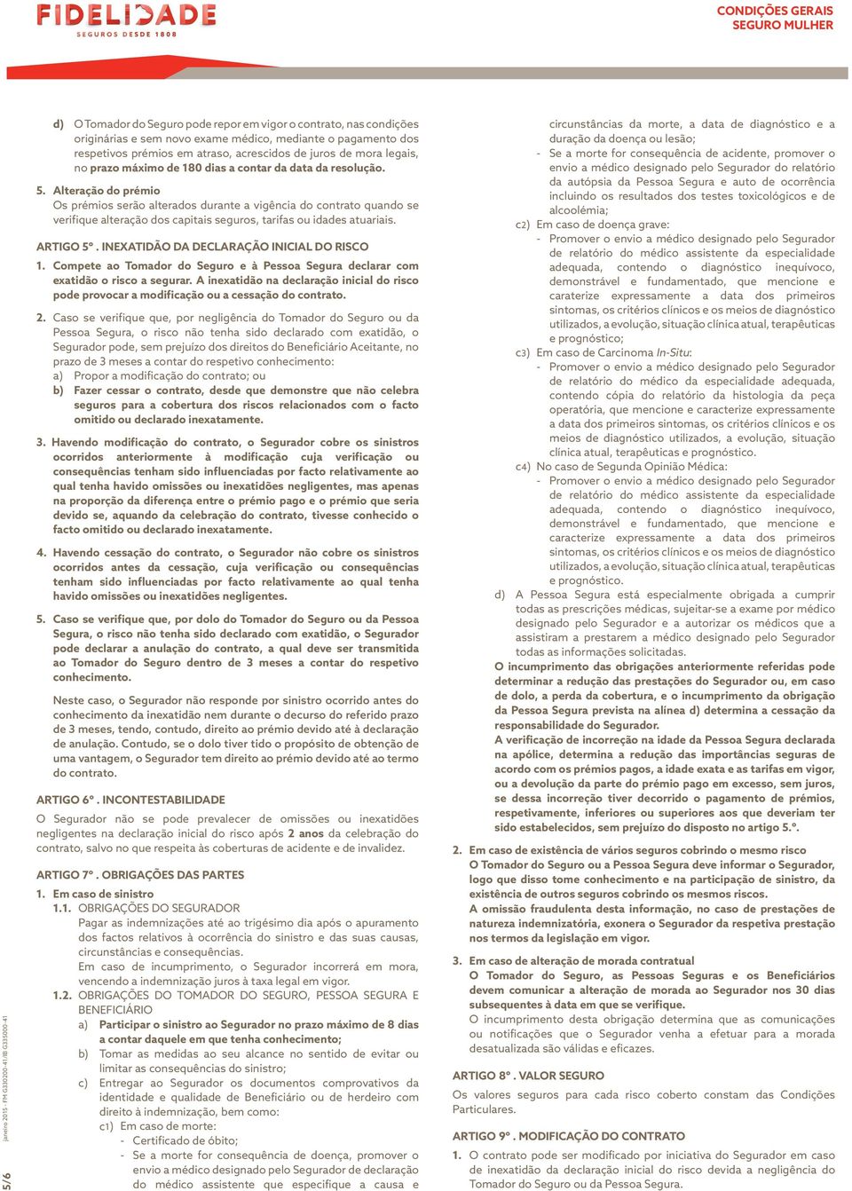 Alteração do prémio Os prémios serão alterados durante a vigência do contrato quando se verifique alteração dos capitais seguros, tarifas ou idades atuariais. ARTIGO 5º.