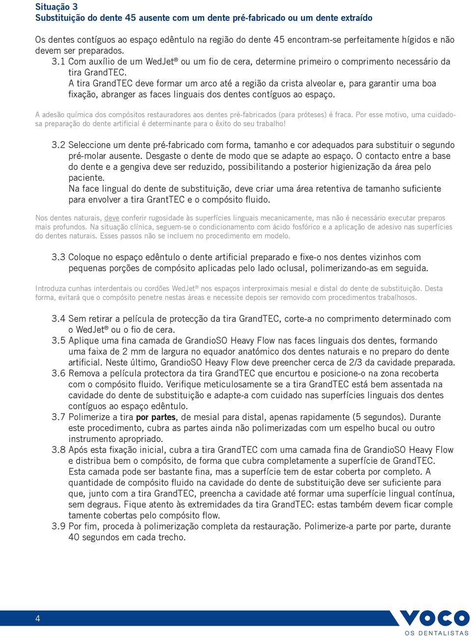 A tira GrandTEC deve formar um arco até a região da crista alveolar e, para garantir uma boa fixação, abranger as faces linguais dos dentes contíguos ao espaço.