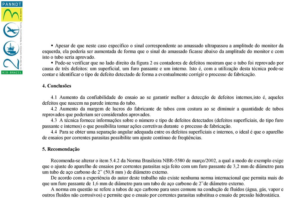 Pode-se verificar que no lado direito da figura 2 os contadores de defeitos mostram que o tubo foi reprovado por causa de três defeitos: um superficial, um furo passante e um interno.