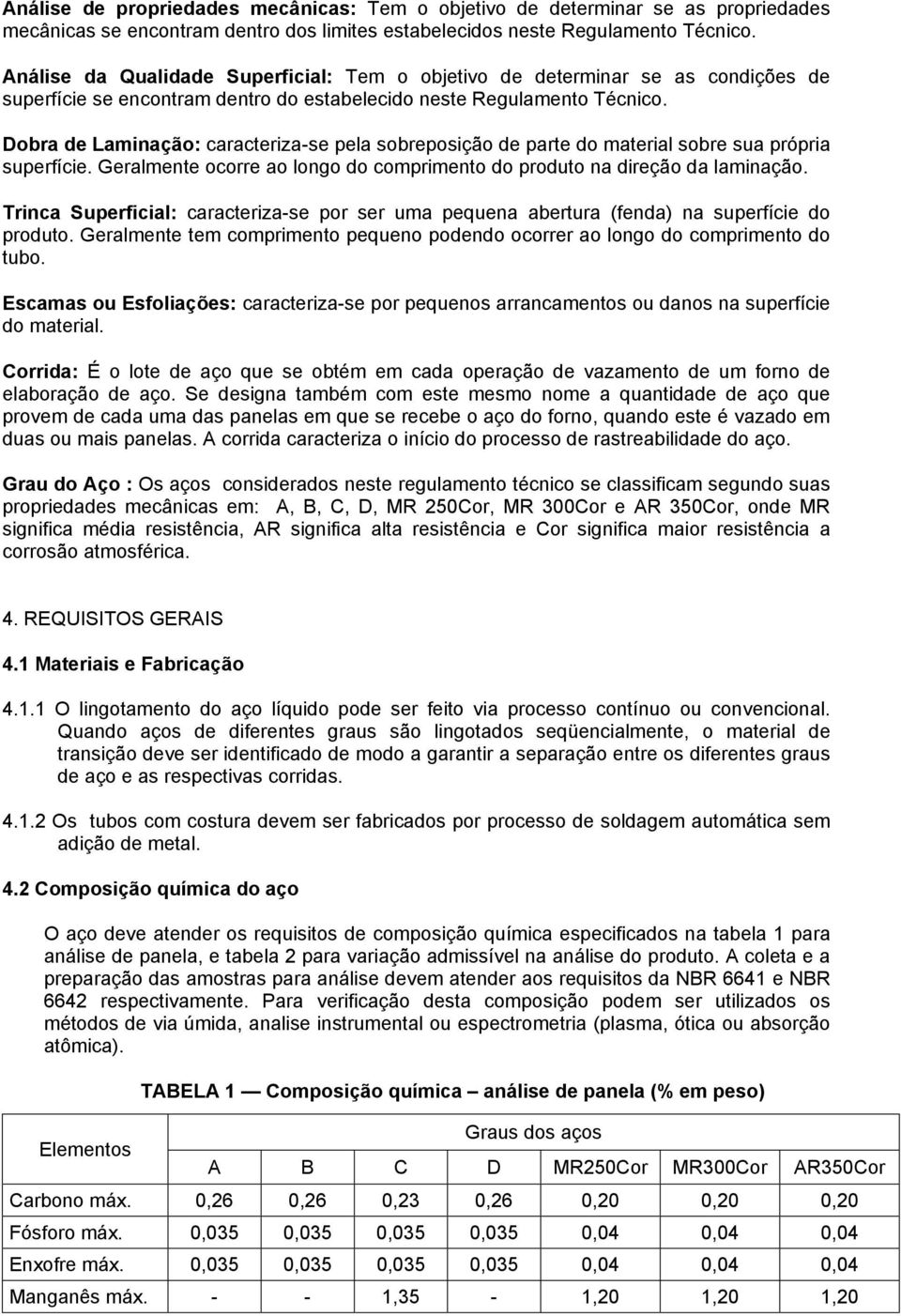 Dobra de Laminação: caracteriza-se pela sobreposição de parte do material sobre sua própria superfície. Geralmente ocorre ao longo do comprimento do produto na direção da laminação.