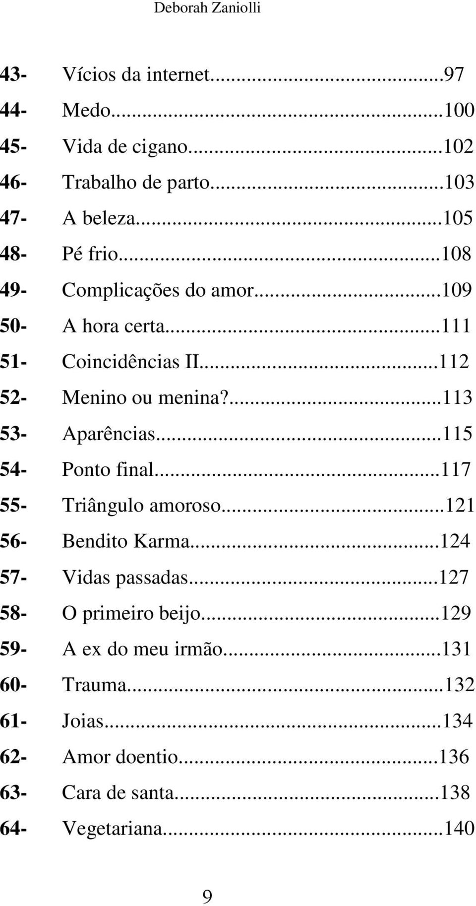 ...113 53- Aparências...115 54- Ponto final...117 55- Triângulo amoroso...121 56- Bendito Karma...124 57- Vidas passadas.