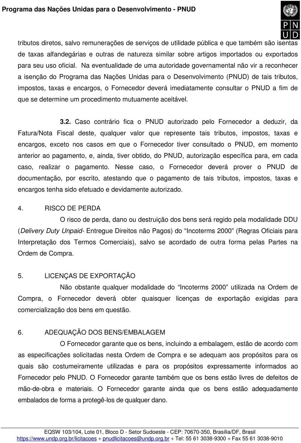 Na eventualidade de uma autoridade governamental não vir a reconhecer a isenção do Programa das Nações Unidas para o Desenvolvimento (PNUD) de tais tributos, impostos, taxas e encargos, o Fornecedor