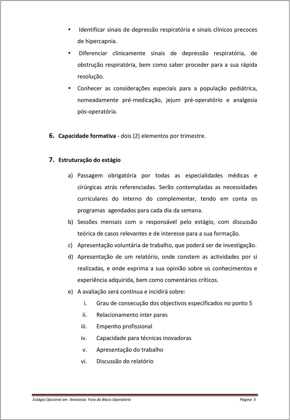 Conhecer as considerações especiais para a população pediátrica, nomeadamente pré- medicação, jejum pré- operatório e analgesia pós- operatória. 6.