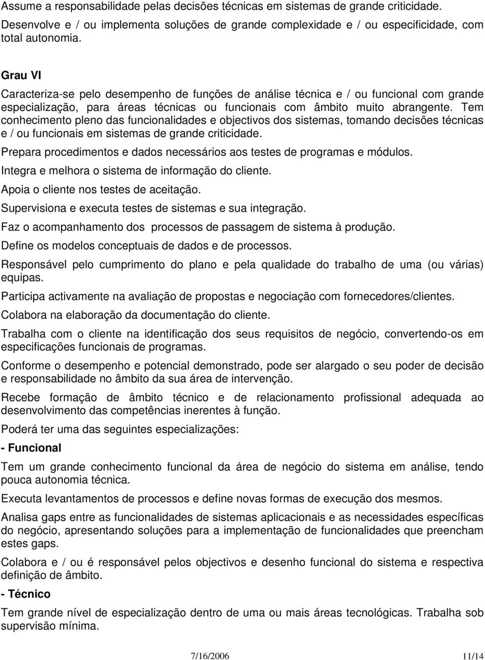 Tem conhecimento pleno das funcionalidades e objectivos dos sistemas, tomando decisões técnicas e / ou funcionais em sistemas de grande criticidade.