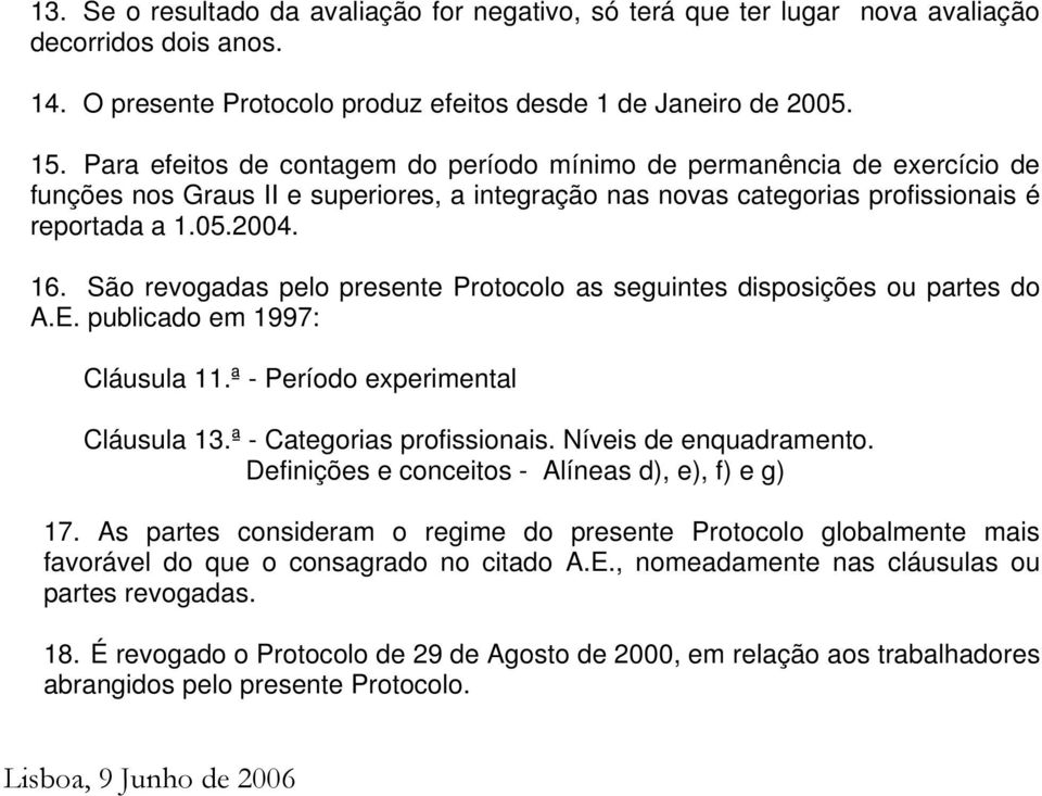 São revogadas pelo presente Protocolo as seguintes disposições ou partes do A.E. publicado em 1997: Cláusula 11.ª - Período experimental Cláusula 13.ª - Categorias profissionais.