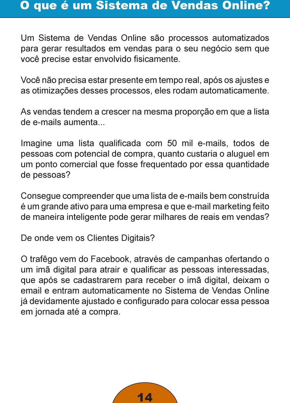 As vendas tendem a crescer na mesma proporção em que a lista de e-mails aumenta.