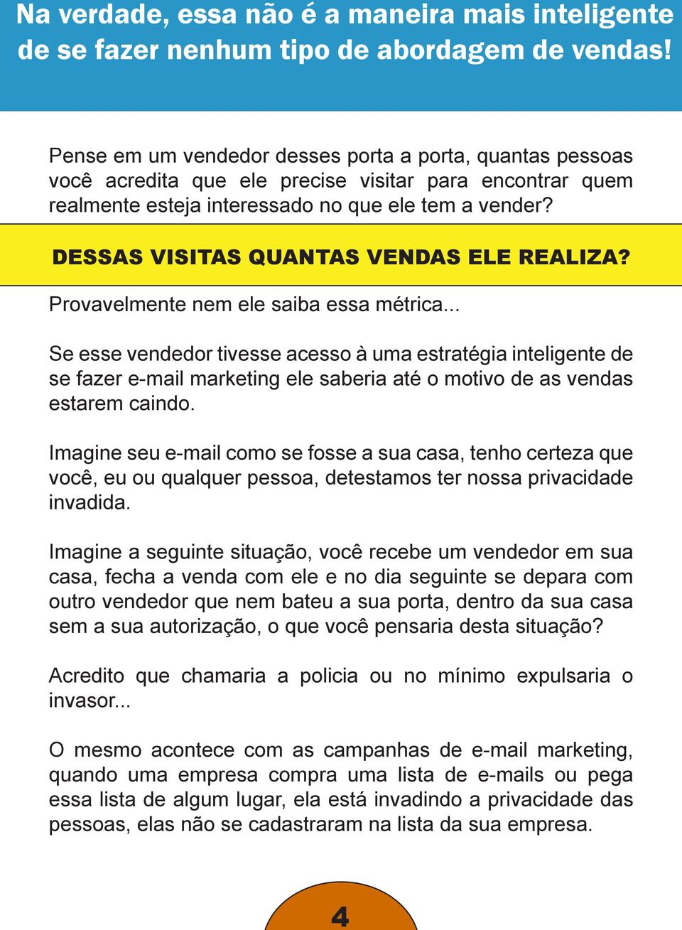 DESSAS VISITAS QUANTAS VENDAS ELE REALIZA? Provavelmente nem ele saiba essa métrica.