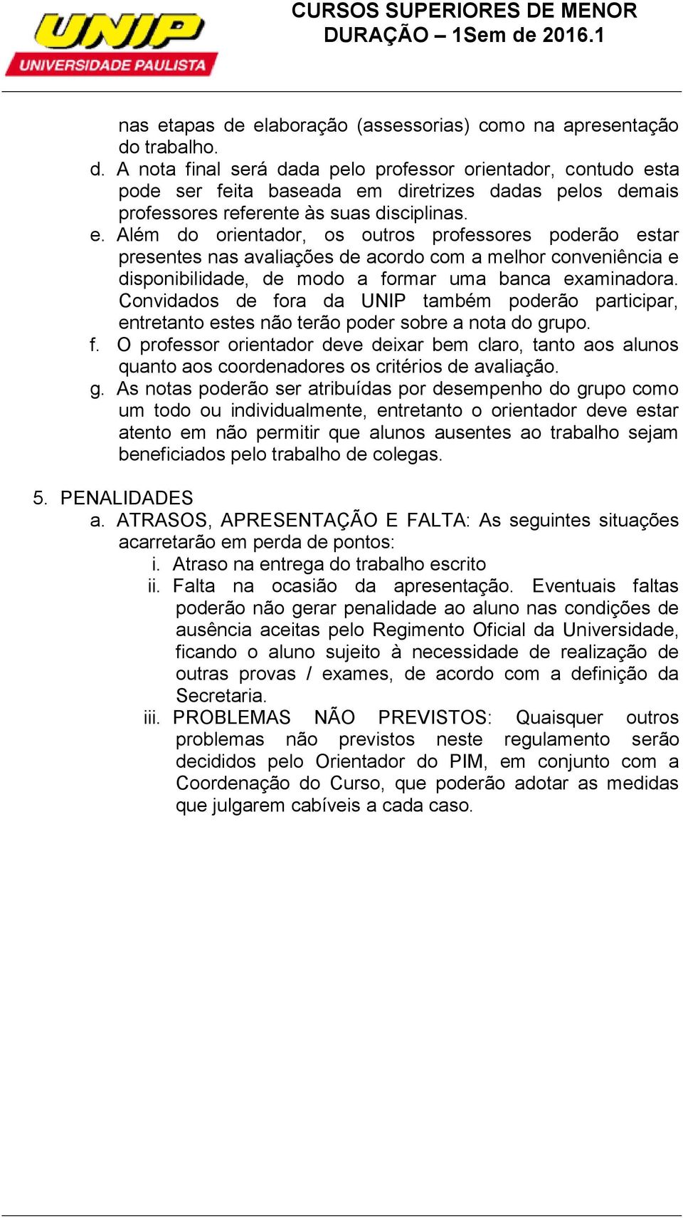 Convidados de fora da UNIP também poderão participar, entretanto estes não terão poder sobre a nota do grupo. f. O professor orientador deve deixar bem claro, tanto aos alunos quanto aos coordenadores os critérios de avaliação.