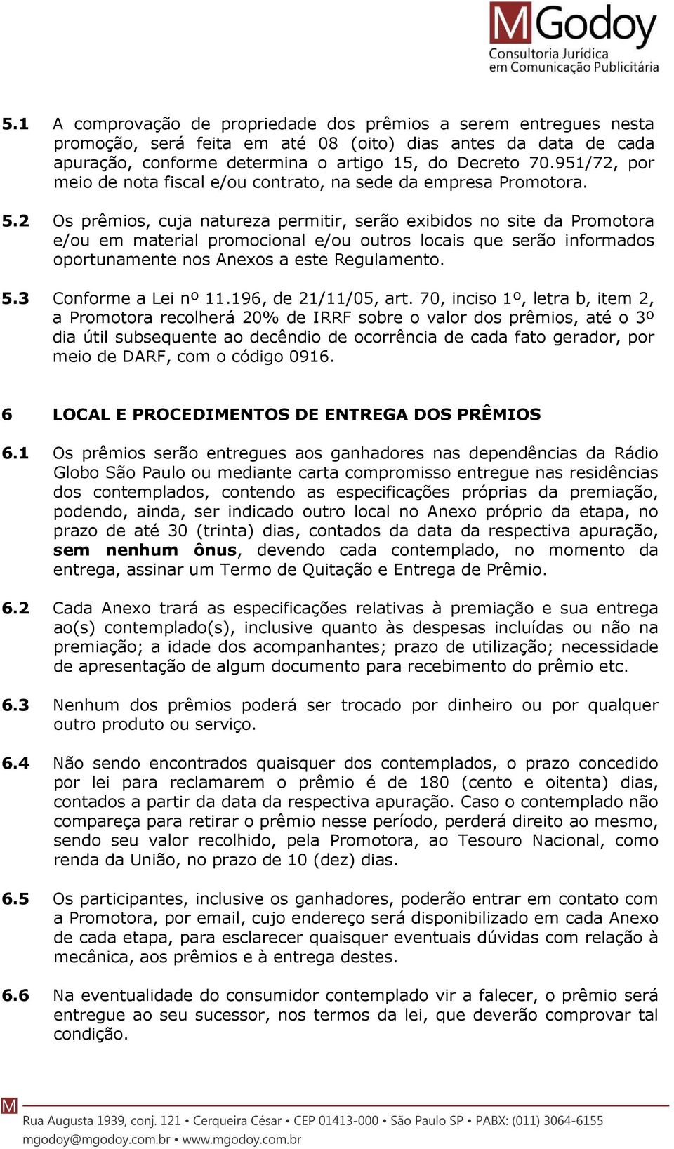 2 Os prêmios, cuja natureza permitir, serão exibidos no site da Promotora e/ou em material promocional e/ou outros locais que serão informados oportunamente nos Anexos a este Regulamento. 5.