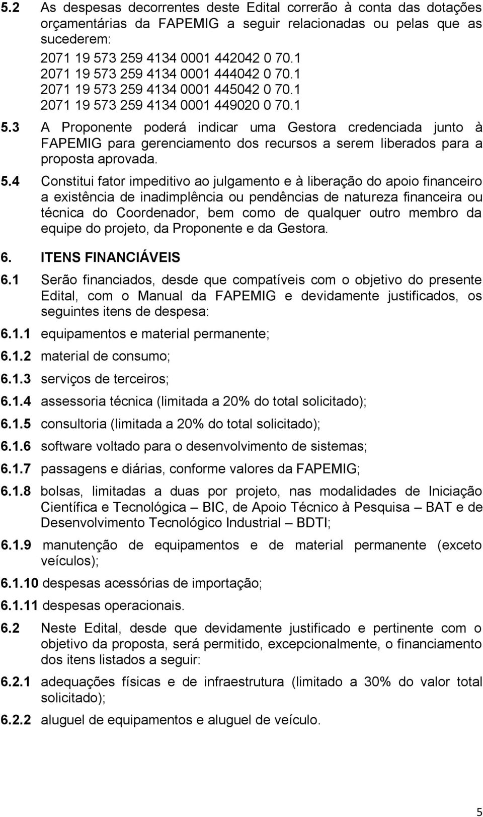 3 A Proponente poderá indicar uma Gestora credenciada junto à FAPEMIG para gerenciamento dos recursos a serem liberados para a proposta aprovada. 5.