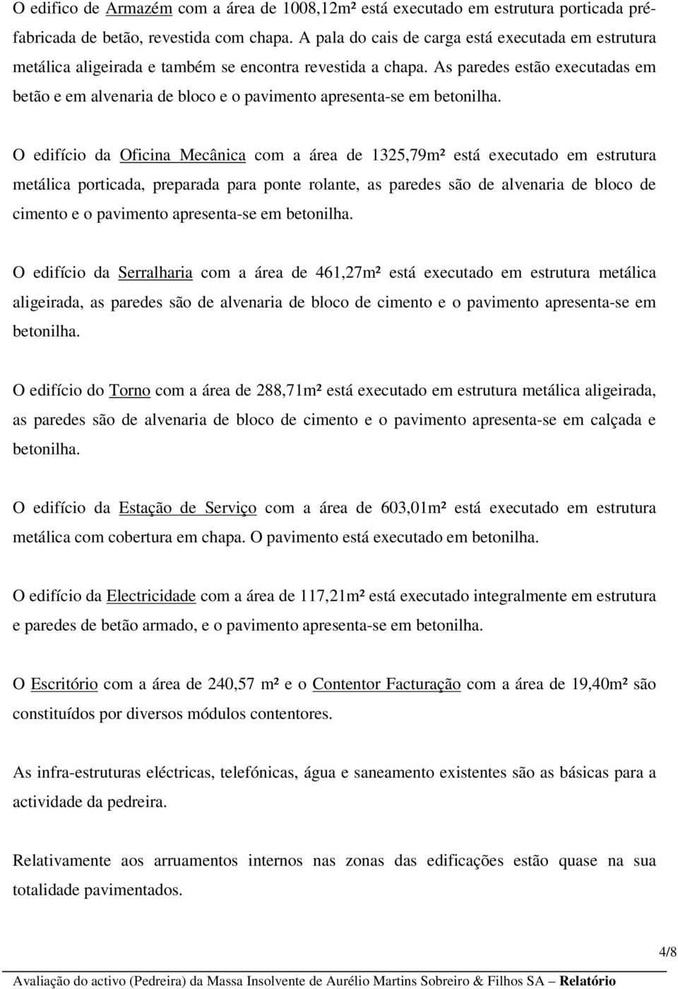 As paredes estão executadas em betão e em alvenaria de bloco e o pavimento apresenta-se em betonilha.