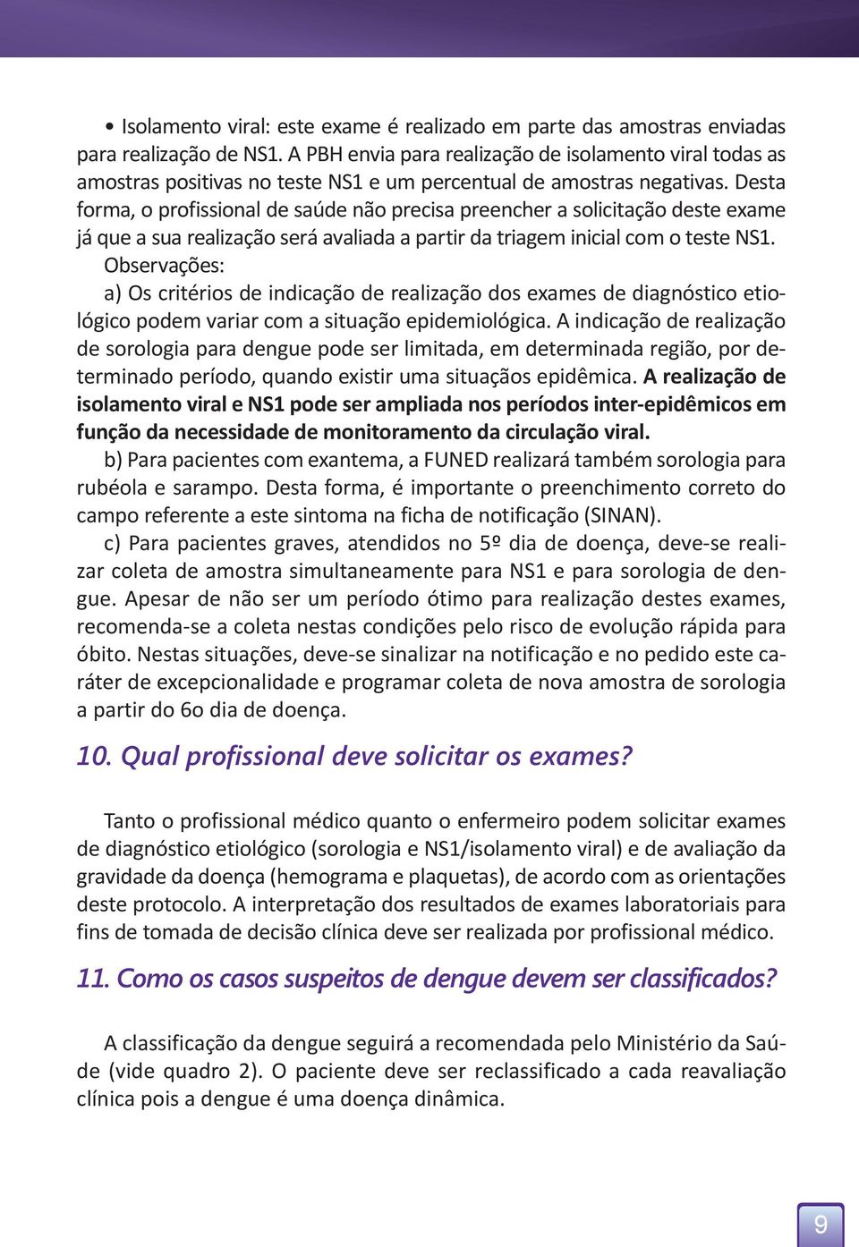 Desta forma, o profissional de saúde não precisa preencher a solicitação deste exame já que a sua realização será avaliada a partir da triagem inicial com o teste NS1.